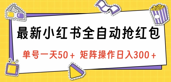 最新小红书全自动抢红包，单号一天50＋ 矩阵操作日入300＋，纯无脑操作搞钱吧-网创项目资源站-副业项目-创业项目-搞钱项目搞钱吧