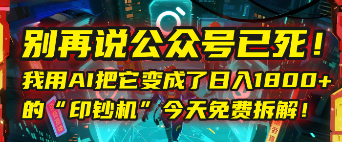 别再说公众号已死！我用AI把它变成了日入1800+的“印钞机”，今天免费拆解！搞钱吧-网创项目资源站-副业项目-创业项目-搞钱项目搞钱吧