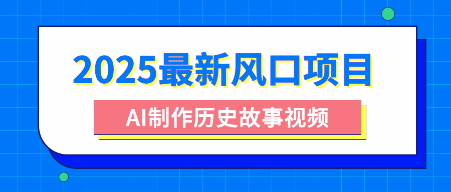 2025最新风口项目，AI制作历史故事视频，零基础也能做爆款，附保姆级教程搞钱吧-网创项目资源站-副业项目-创业项目-搞钱项目搞钱吧