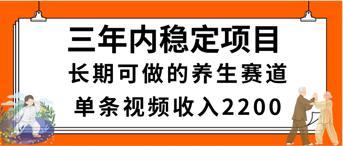 三年内稳定项目，长期可做的养生赛道，单条视频收入2200，新手秒上手搞钱吧-网创项目资源站-副业项目-创业项目-搞钱项目搞钱吧