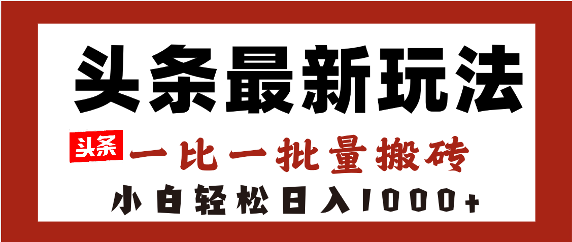 头条最新玩法，一比一批量搬砖，小白轻松日入1000+搞钱吧-网创项目资源站-副业项目-创业项目-搞钱项目搞钱吧