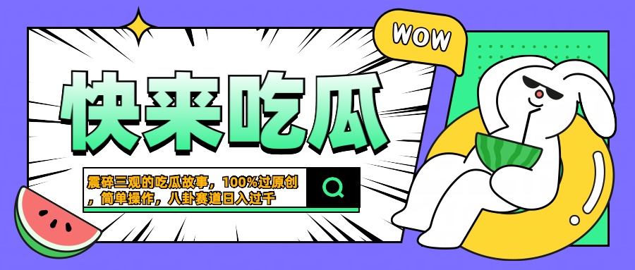 震碎三观的吃瓜故事，一键生成100%过原创，猎奇八卦赛道，简单操作日入过千搞钱吧-网创项目资源站-副业项目-创业项目-搞钱项目搞钱吧