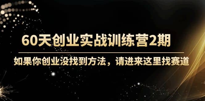 60天创业实战训练营2期：如果你创业没找到方法，进来这里找赛道-价值3000元搞钱吧-网创项目资源站-副业项目-创业项目-搞钱项目搞钱吧