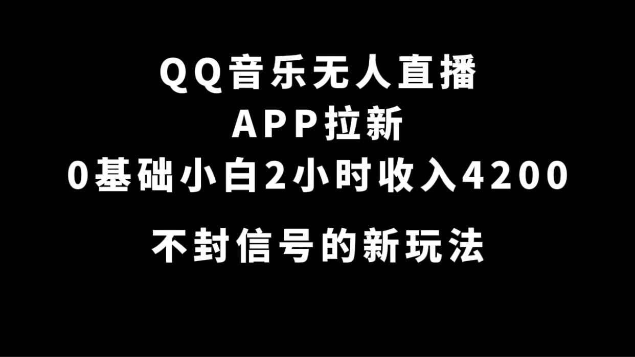 QQ音乐无人直播APP拉新，0基础小白2小时收入4200 不封号新玩法(附500G素材)搞钱吧-网创项目资源站-副业项目-创业项目-搞钱项目搞钱吧
