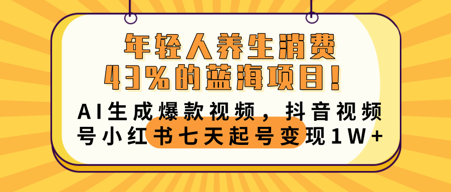 年轻人养生消费43%的蓝海项目！AI生成爆款视频，抖音视频号小红书七天起号变现10000+搞钱吧-网创项目资源站-副业项目-创业项目-搞钱项目搞钱吧