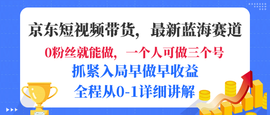 京东短视频带货，最新蓝海赛道，发视频长尾流量，未来几年躺赚被动收益，全程从0-1详细讲解搞钱吧-网创项目资源站-副业项目-创业项目-搞钱项目搞钱吧