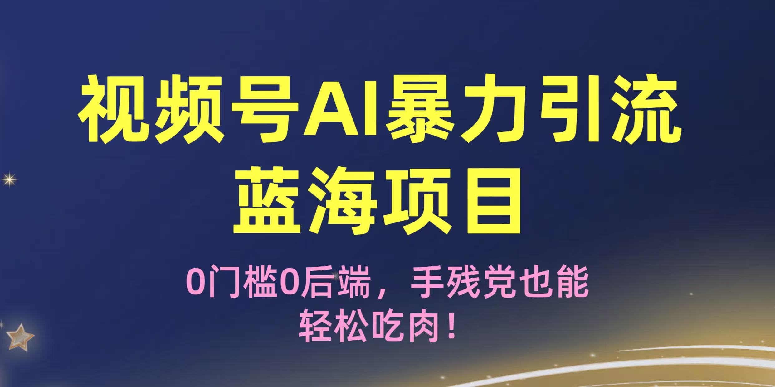 疯传！视频号AI暴力引流蓝海项目，0门槛0后端，手残党也能轻松吃肉！搞钱吧-网创项目资源站-副业项目-创业项目-搞钱项目搞钱吧
