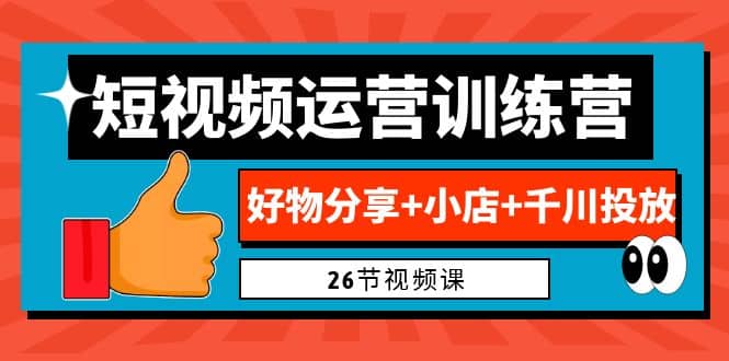 0基础短视频运营训练营：好物分享+小店+千川投放（26节视频课）搞钱吧-网创项目资源站-副业项目-创业项目-搞钱项目搞钱吧