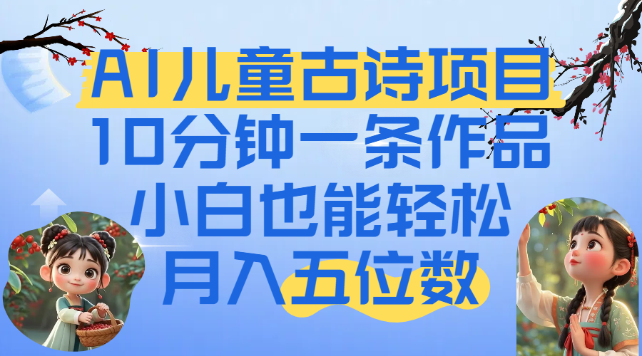 爆火AI儿童古诗项目！10分钟一条作品，小白也能轻松月入五位数搞钱吧-网创项目资源站-副业项目-创业项目-搞钱项目搞钱吧