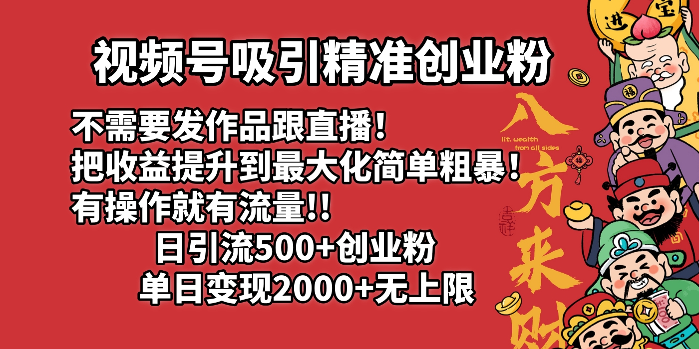 视频号吸引精准创业粉!不需要发作品跟直播！把收益提升到最大化，简单粗暴！有操作就有流量！日引500+创业粉，单日变现2000+无上限搞钱吧-网创项目资源站-副业项目-创业项目-搞钱项目搞钱吧