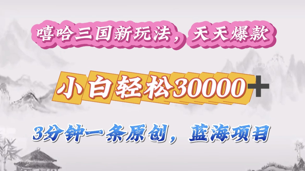 嘻哈三国分成计划，3 分钟原创即爆火，收益 4000 + 条条爆款，多种变现助小白月入 30000 + 全攻略搞钱吧-网创项目资源站-副业项目-创业项目-搞钱项目搞钱吧