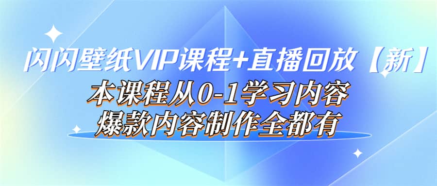 闪闪壁纸VIP课程+直播回放【新】本课程从0-1学习内容，爆款内容制作全都有搞钱吧-网创项目资源站-副业项目-创业项目-搞钱项目搞钱吧