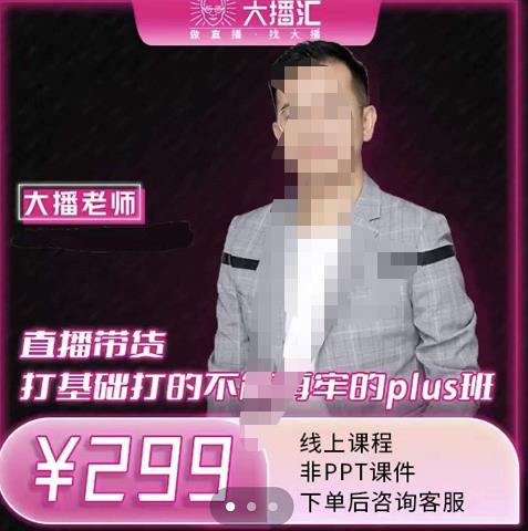 大播·直播带货打基础打得不能在牢的Plus课，深度解析抖音底层逻辑和体系化运营思路搞钱吧-网创项目资源站-副业项目-创业项目-搞钱项目搞钱吧