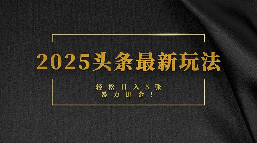 2025头条最新玩法，轻松日入5张，熟练后可日入3000+搞钱吧-网创项目资源站-副业项目-创业项目-搞钱项目搞钱吧