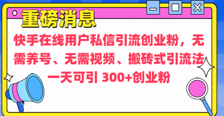 通过给快手在线用户私信引流创业粉，无需养号、无需视频、搬砖式引流法，一天可引300+创业粉搞钱吧-网创项目资源站-副业项目-创业项目-搞钱项目搞钱吧