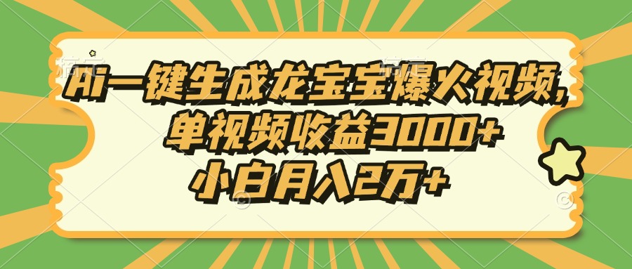 Ai一键生成龙宝宝爆火视频，小白月入2万+，单视频收益3000+搞钱吧-网创项目资源站-副业项目-创业项目-搞钱项目搞钱吧