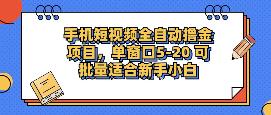 手机短视频全自动撸金项目，单窗口5-20可批量适合新手小白搞钱吧-网创项目资源站-副业项目-创业项目-搞钱项目搞钱吧