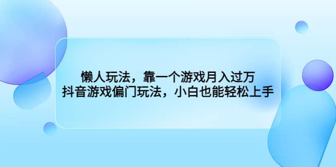 懒人玩法，靠一个游戏月入过万，抖音游戏偏门玩法，小白也能轻松上手搞钱吧-网创项目资源站-副业项目-创业项目-搞钱项目搞钱吧