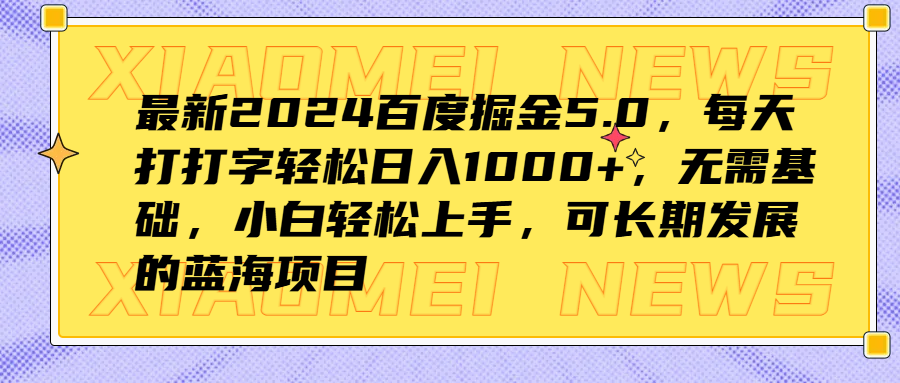 最新2024百度掘金5.0，每天打打字轻松日入1000+，无需基础，小白轻松上手，可长期发展的蓝海项目搞钱吧-网创项目资源站-副业项目-创业项目-搞钱项目搞钱吧
