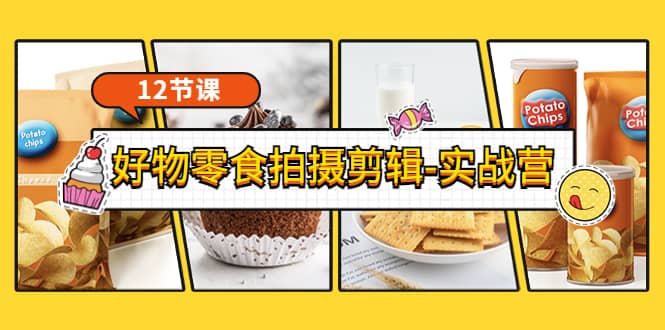 《好物零食拍摄剪辑-实战营》拍摄+剪辑+软件使用全流程（12节课）搞钱吧-网创项目资源站-副业项目-创业项目-搞钱项目搞钱吧