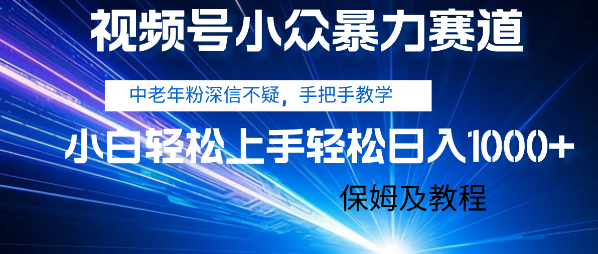 视频号小众暴力赛道，中老年人深信不疑 手把手教学，小白也能日入1000+ 保姆及教程搞钱吧-网创项目资源站-副业项目-创业项目-搞钱项目搞钱吧