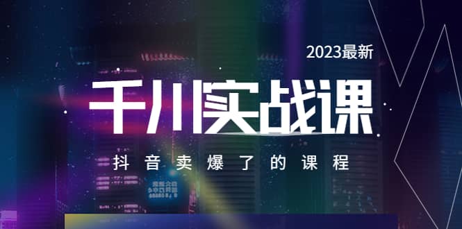 2023最新千川实操课，抖音卖爆了的课程（20节视频课）搞钱吧-网创项目资源站-副业项目-创业项目-搞钱项目搞钱吧