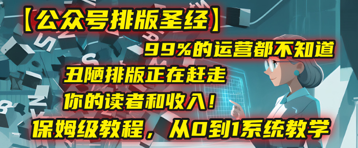 【公众号排版圣经】99%的运营都不知道，丑陋排版正在赶走你的读者和收入！保姆级教程，从0到1系统教学搞钱吧-网创项目资源站-副业项目-创业项目-搞钱项目搞钱吧