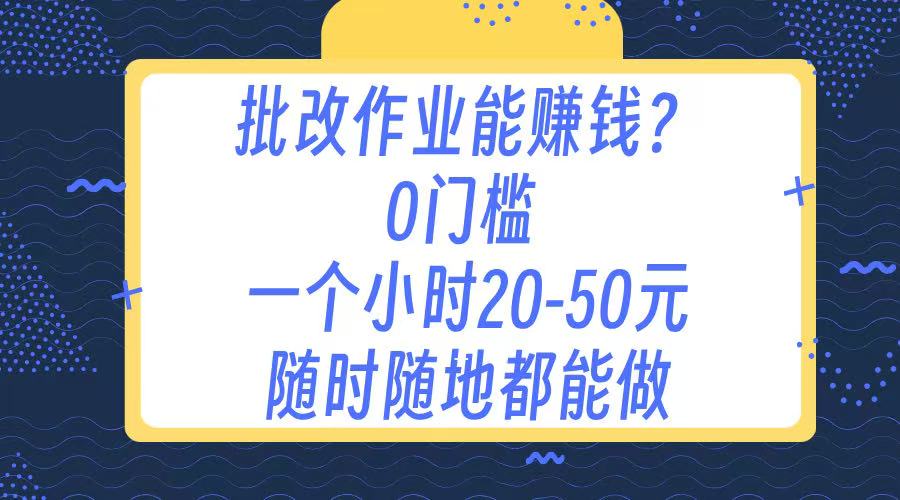 作业批改 0门槛手机项目 一小时20-50元 随时随地都可以做搞钱吧-网创项目资源站-副业项目-创业项目-搞钱项目搞钱吧