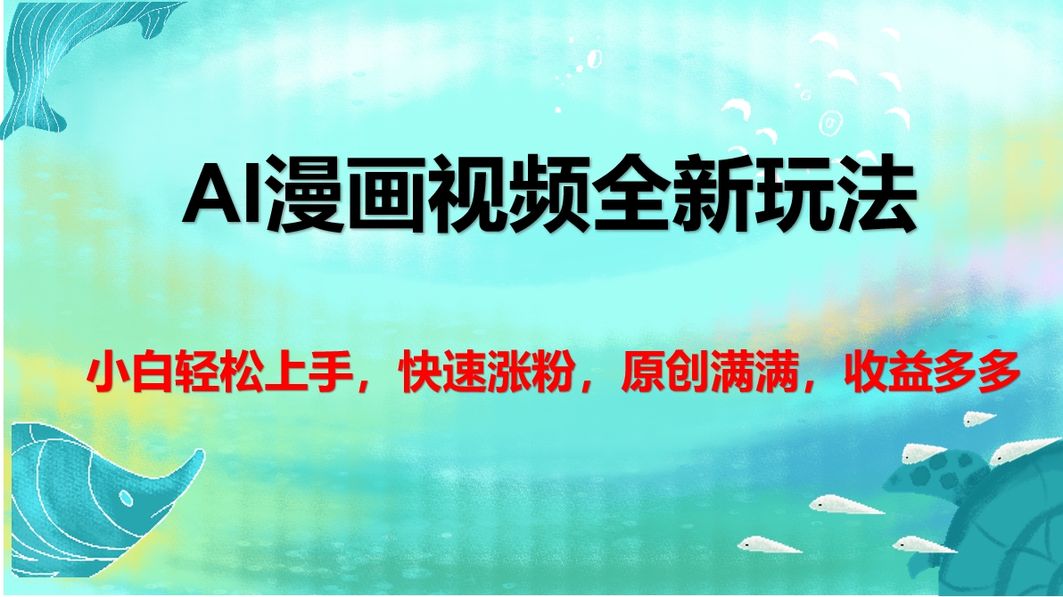 AI漫画视频全新玩法，小白轻松上手，快速涨粉，原创满满，收益多多搞钱吧-网创项目资源站-副业项目-创业项目-搞钱项目搞钱吧