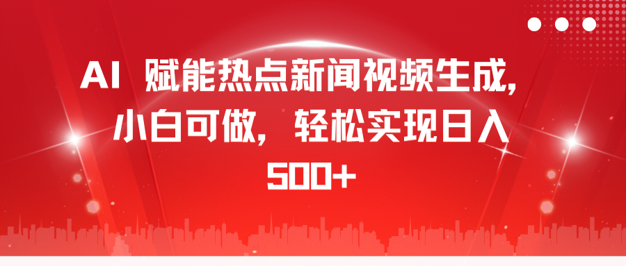 AI 赋能热点新闻视频生成，小白可做，轻松实现日入 500+搞钱吧-网创项目资源站-副业项目-创业项目-搞钱项目搞钱吧