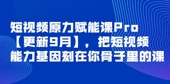 短视频原力赋能课Pro【更新9月】，把短视频能力基因刻在你骨子里的课搞钱吧-网创项目资源站-副业项目-创业项目-搞钱项目搞钱吧