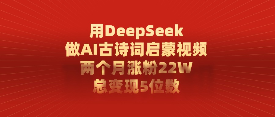 用DeepSeek制作AI古诗词启蒙视频，两个月涨粉22W，总变现5位数搞钱吧-网创项目资源站-副业项目-创业项目-搞钱项目搞钱吧