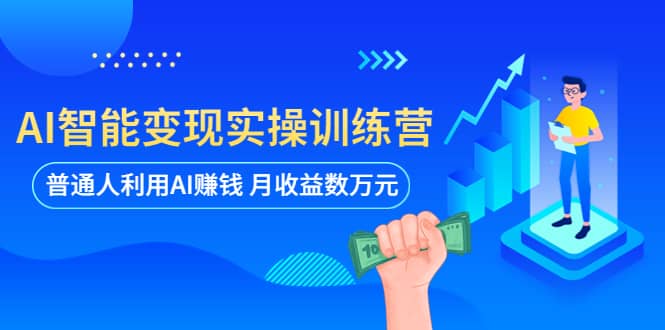 AI智能变现实操训练营：普通人利用AI赚钱 月收益数万元（全套课程+文档）搞钱吧-网创项目资源站-副业项目-创业项目-搞钱项目搞钱吧