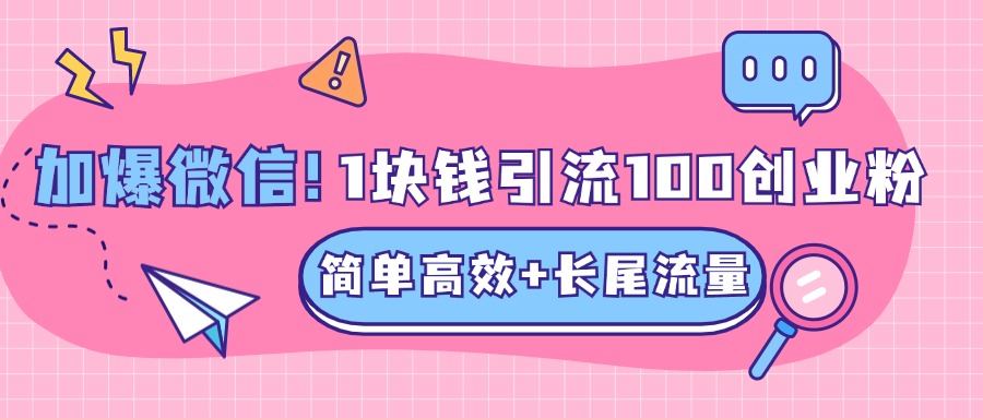 低成本高回报，1块钱引流100个精准创业粉，简单高效+长尾流量，单人单日引流500+创业粉，加爆你的微信搞钱吧-网创项目资源站-副业项目-创业项目-搞钱项目搞钱吧
