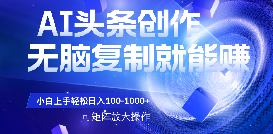 AI头条文章创作，无脑复制粘贴就能赚，小白轻松上手稳定日入100-1000+   可矩阵操作搞钱吧-网创项目资源站-副业项目-创业项目-搞钱项目搞钱吧
