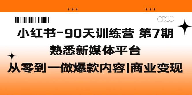 小红书-90天训练营-第7期，熟悉新媒体平台|从零到一做爆款内容|商业变现搞钱吧-网创项目资源站-副业项目-创业项目-搞钱项目搞钱吧