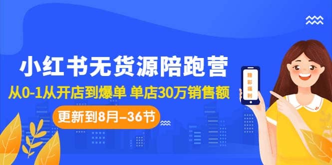 小红书无货源陪跑营：从0-1从开店到爆单 单店30万销售额（更至8月-36节课）搞钱吧-网创项目资源站-副业项目-创业项目-搞钱项目搞钱吧