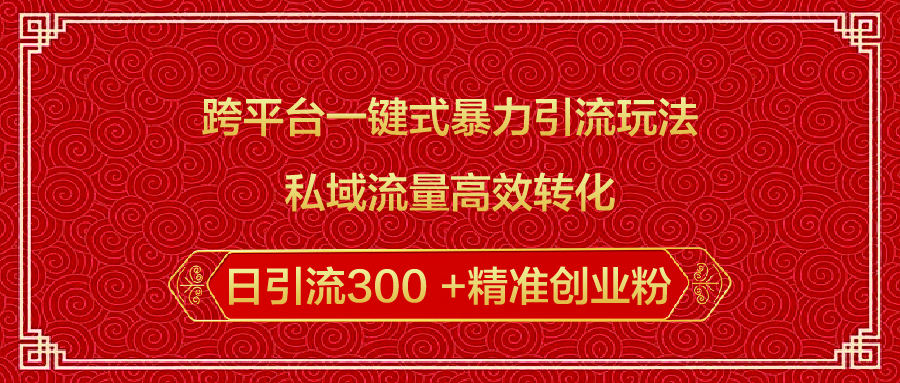 跨平台一键式暴力引流玩法，私域流量高效转化日引流300 +精准创业粉搞钱吧-网创项目资源站-副业项目-创业项目-搞钱项目搞钱吧