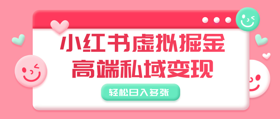 小红书虚拟掘金，高端私域变现，轻松日入多张搞钱吧-网创项目资源站-副业项目-创业项目-搞钱项目搞钱吧