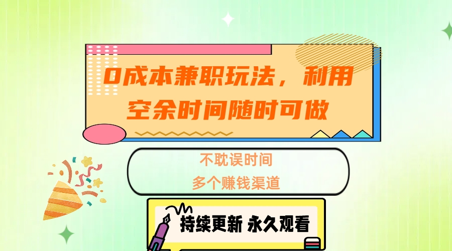 0成本兼职玩法，利用空余时间随时可做，不耽误时间，多个赚钱渠道搞钱吧-网创项目资源站-副业项目-创业项目-搞钱项目搞钱吧
