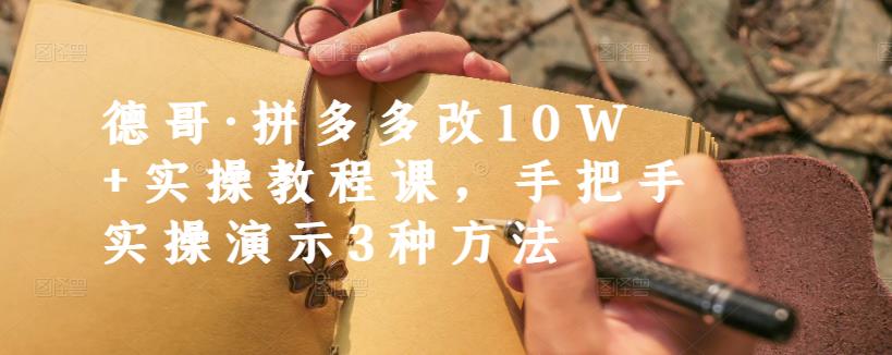 德哥·拼多多改10W+实操教程课，手把手实操演示3种方法搞钱吧-网创项目资源站-副业项目-创业项目-搞钱项目搞钱吧