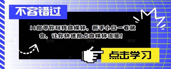 11招带你玩转自媒体，新手小白一看就会，让你快速抢占自媒体流量搞钱吧-网创项目资源站-副业项目-创业项目-搞钱项目搞钱吧
