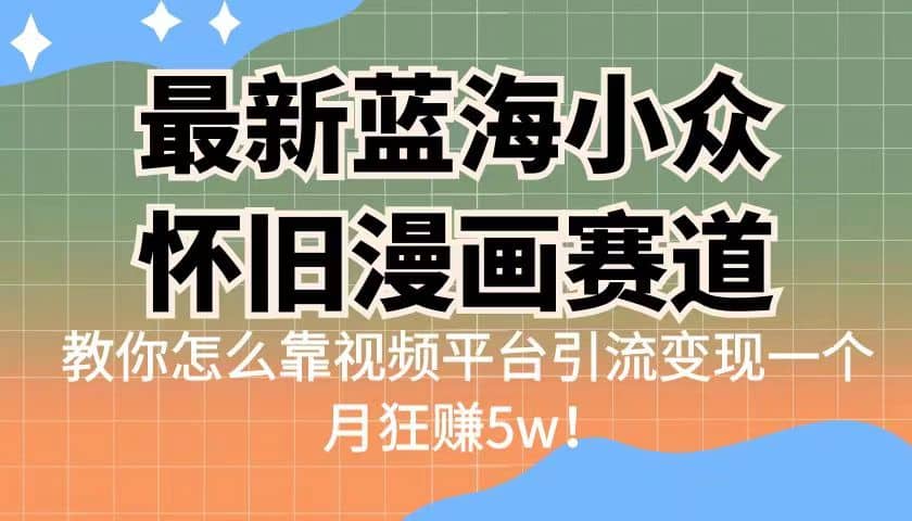 最新蓝海小众怀旧漫画赛道 高转化一单29.9 靠视频平台引流变现一个月狂赚5w搞钱吧-网创项目资源站-副业项目-创业项目-搞钱项目搞钱吧