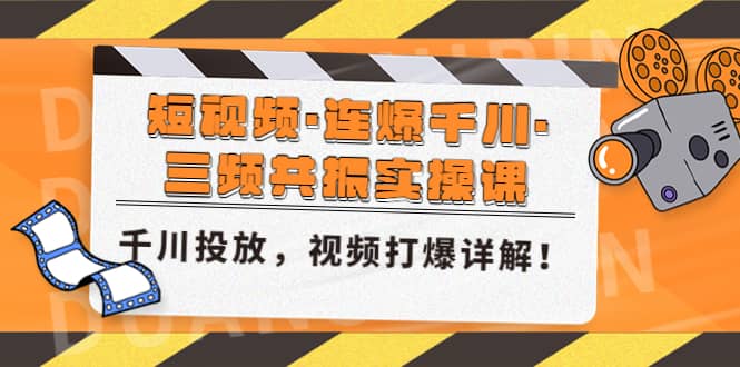 短视频·连爆千川·三频共振实操课，千川投放，视频打爆讲解搞钱吧-网创项目资源站-副业项目-创业项目-搞钱项目搞钱吧