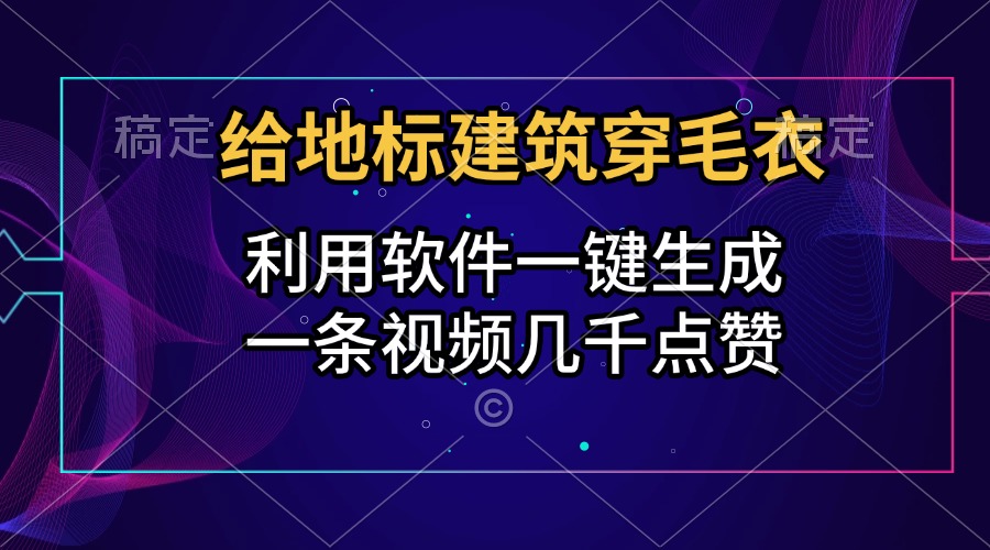 给地标建筑穿毛衣，利用软件一键生成，一条视频几千点赞，涨粉变现两不误搞钱吧-网创项目资源站-副业项目-创业项目-搞钱项目搞钱吧