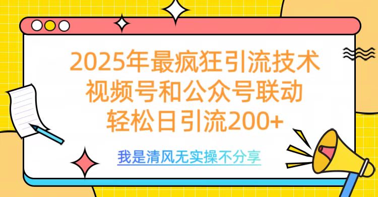 2025年最疯狂引流技术，视频号和公众号联动，轻松日引流200+搞钱吧-网创项目资源站-副业项目-创业项目-搞钱项目搞钱吧