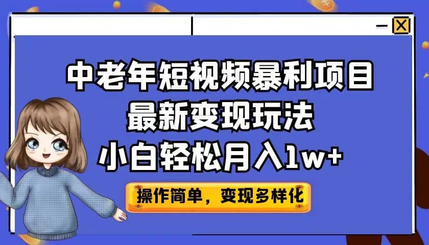 中老年短视频暴利项目最新变现玩法，小白轻松月入1w+搞钱吧-网创项目资源站-副业项目-创业项目-搞钱项目搞钱吧