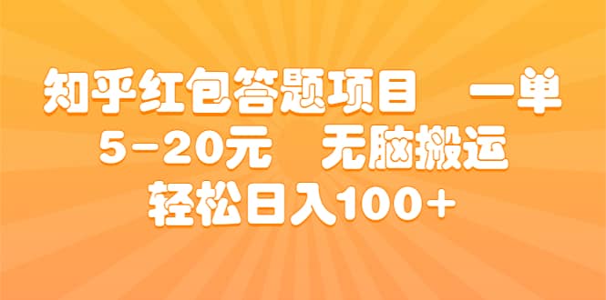 知乎红包答题项目 一单5-20元 无脑搬运 轻松日入100+搞钱吧-网创项目资源站-副业项目-创业项目-搞钱项目搞钱吧