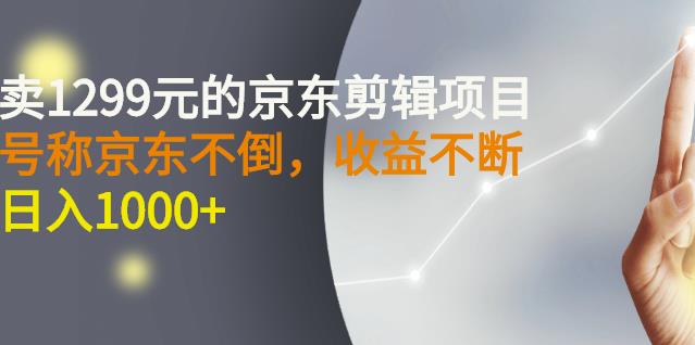 外面卖1299元的京东剪辑项目，号称京东不倒，收益不停止，日入1000+搞钱吧-网创项目资源站-副业项目-创业项目-搞钱项目搞钱吧