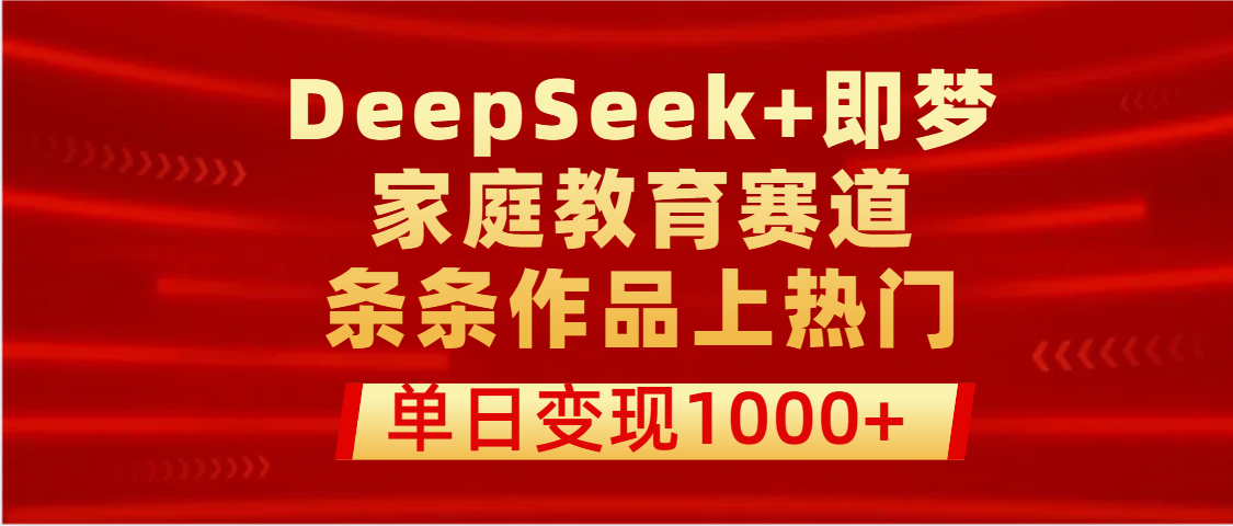 DeepSeek+即梦做家庭教育赛道，条条作品上热门，单日变现1000+搞钱吧-网创项目资源站-副业项目-创业项目-搞钱项目搞钱吧